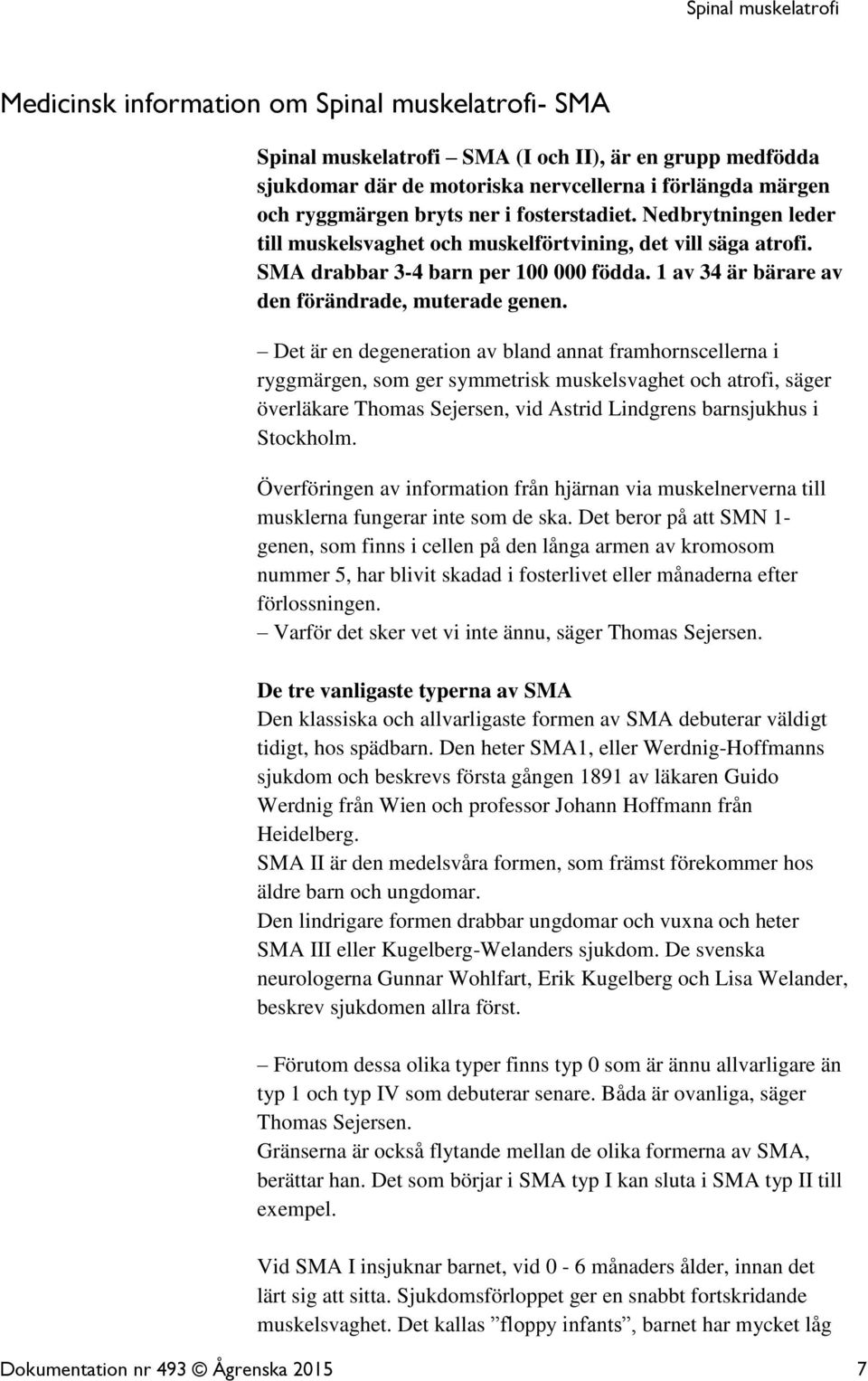 Det är en degeneration av bland annat framhornscellerna i ryggmärgen, som ger symmetrisk muskelsvaghet och atrofi, säger överläkare Thomas Sejersen, vid Astrid Lindgrens barnsjukhus i Stockholm.