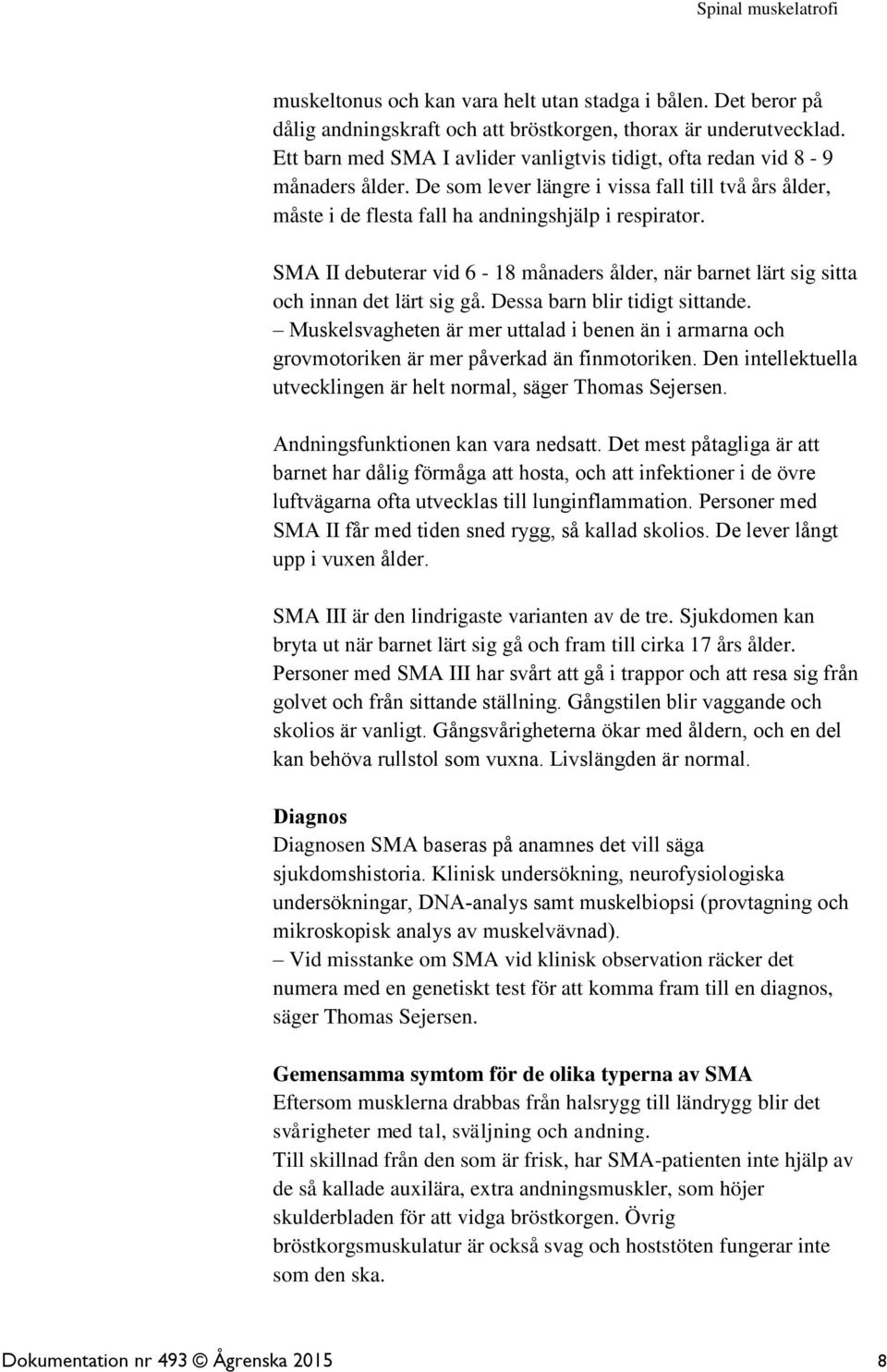 SMA II debuterar vid 6-18 månaders ålder, när barnet lärt sig sitta och innan det lärt sig gå. Dessa barn blir tidigt sittande.