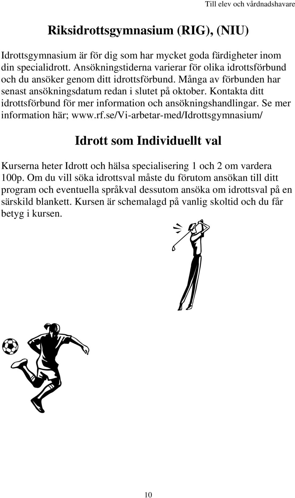 Kontakta ditt idrottsförbund för mer information och ansökningshandlingar. Se mer information här; www.rf.