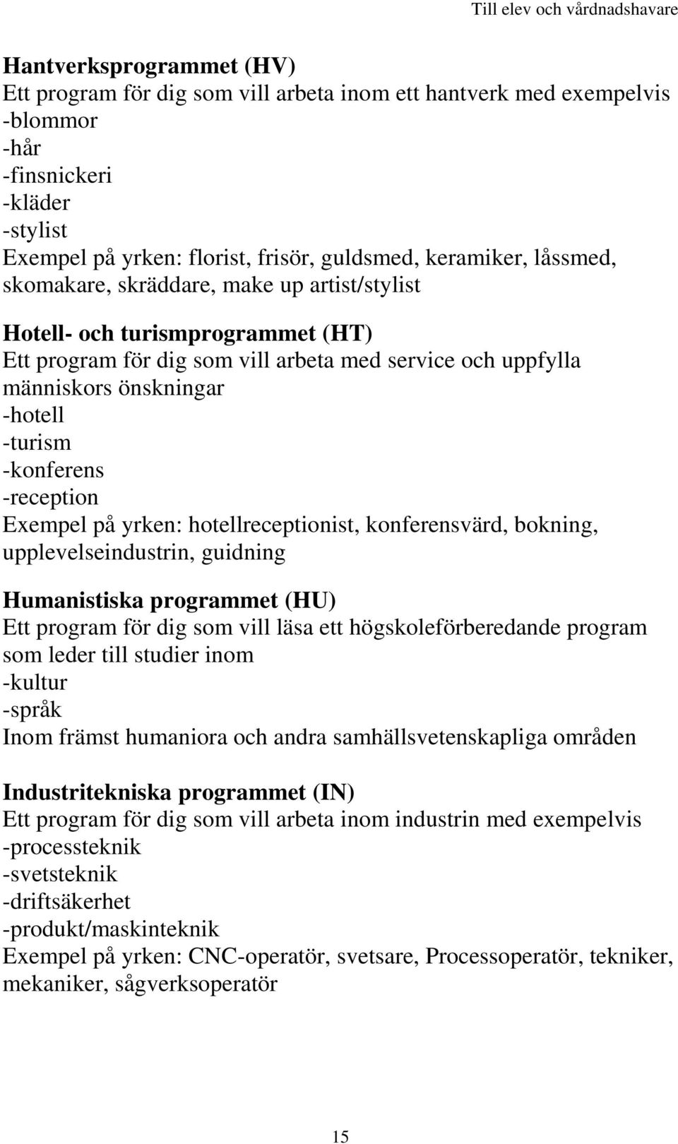 -reception Exempel på yrken: hotellreceptionist, konferensvärd, bokning, upplevelseindustrin, guidning Humanistiska programmet (HU) Ett program för dig som vill läsa ett högskoleförberedande program