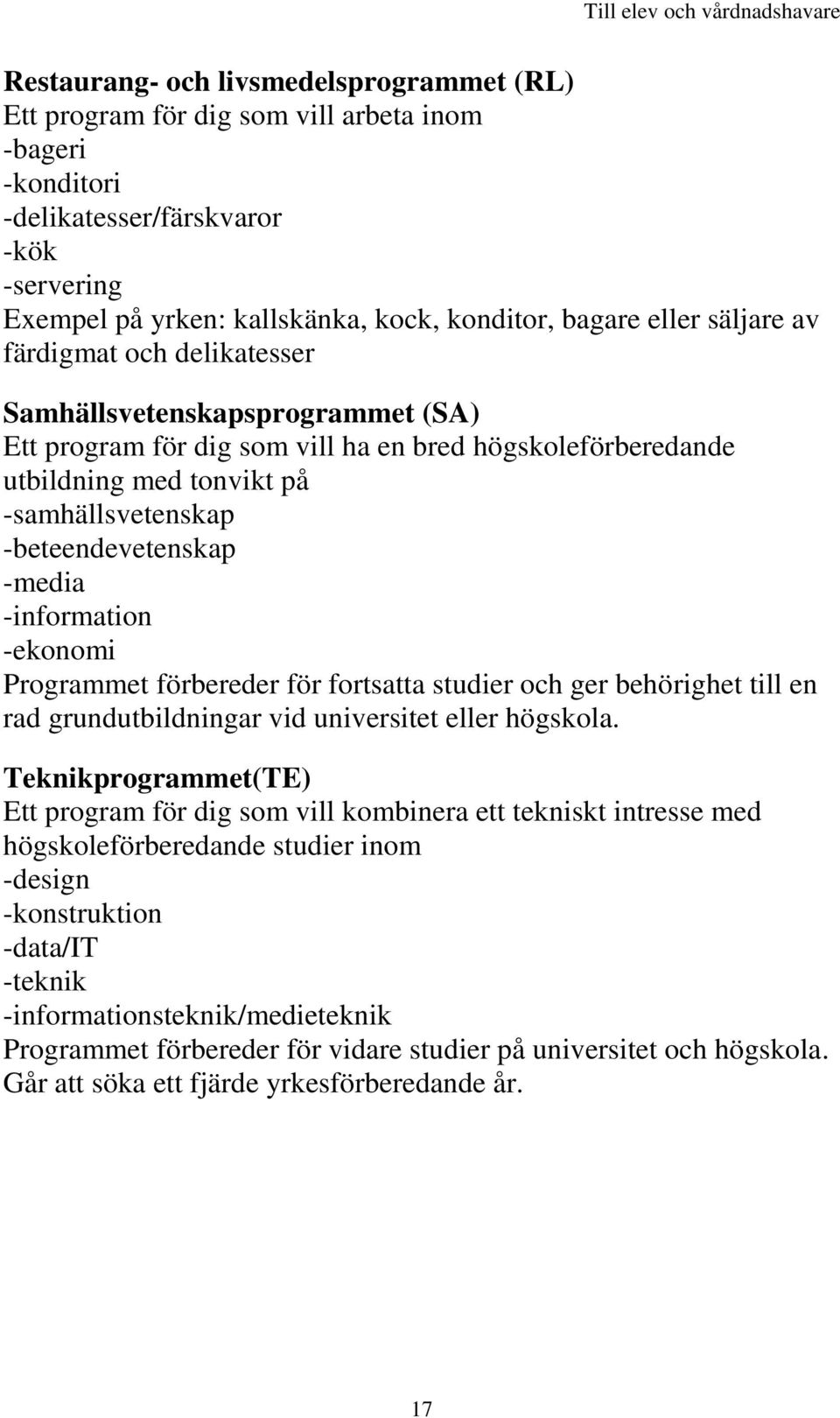 -beteendevetenskap -media -information -ekonomi Programmet förbereder för fortsatta studier och ger behörighet till en rad grundutbildningar vid universitet eller högskola.