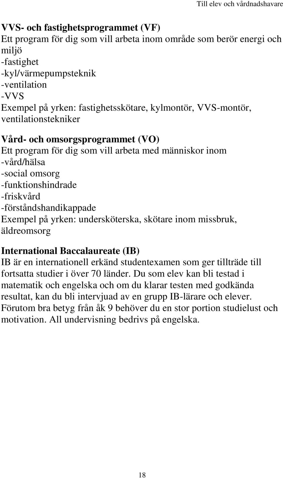 -förståndshandikappade Exempel på yrken: undersköterska, skötare inom missbruk, äldreomsorg International Baccalaureate (IB) IB är en internationell erkänd studentexamen som ger tillträde till