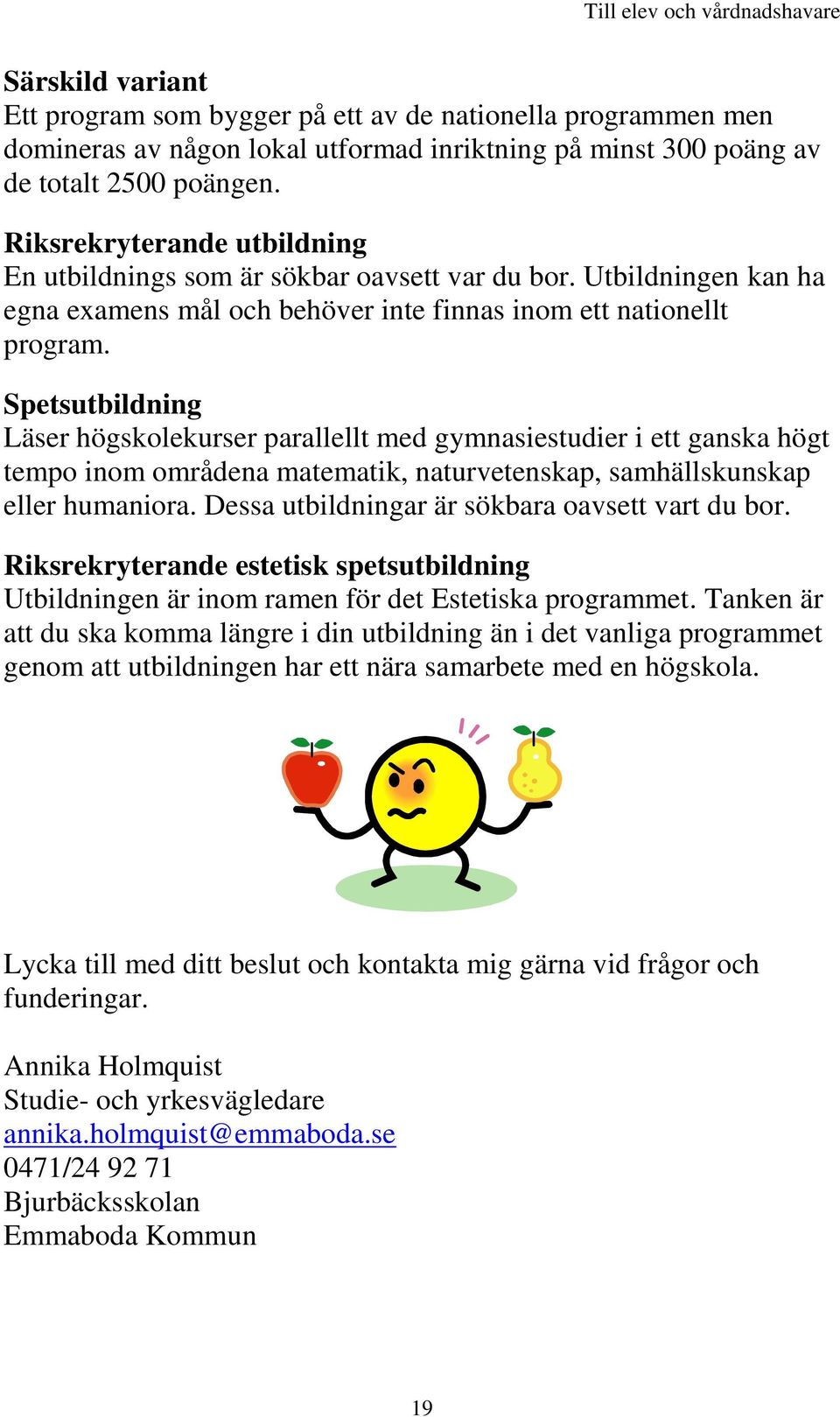 Spetsutbildning Läser högskolekurser parallellt med gymnasiestudier i ett ganska högt tempo inom områdena matematik, naturvetenskap, samhällskunskap eller humaniora.