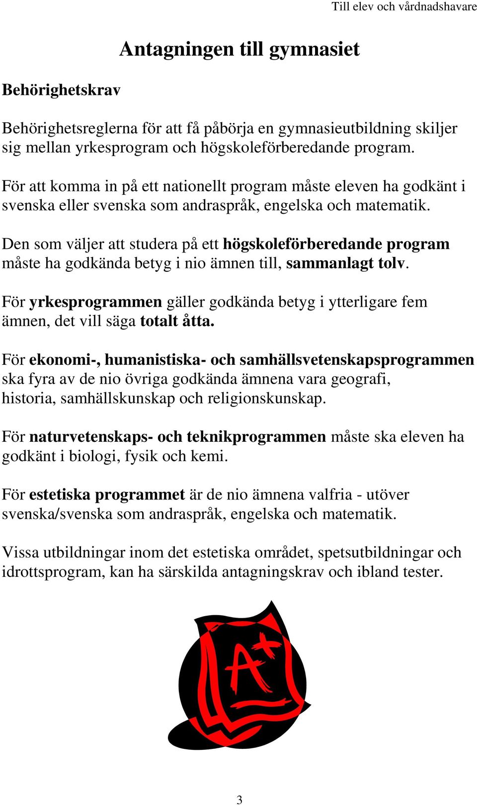 Den som väljer att studera på ett högskoleförberedande program måste ha godkända betyg i nio ämnen till, sammanlagt tolv.