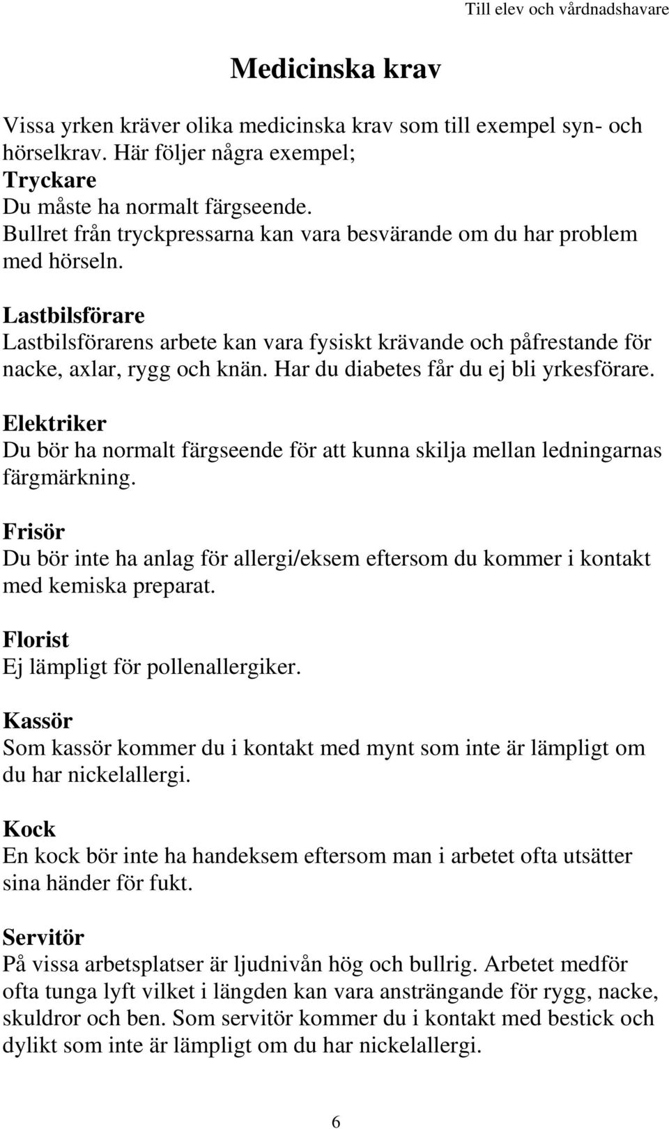 Har du diabetes får du ej bli yrkesförare. Elektriker Du bör ha normalt färgseende för att kunna skilja mellan ledningarnas färgmärkning.