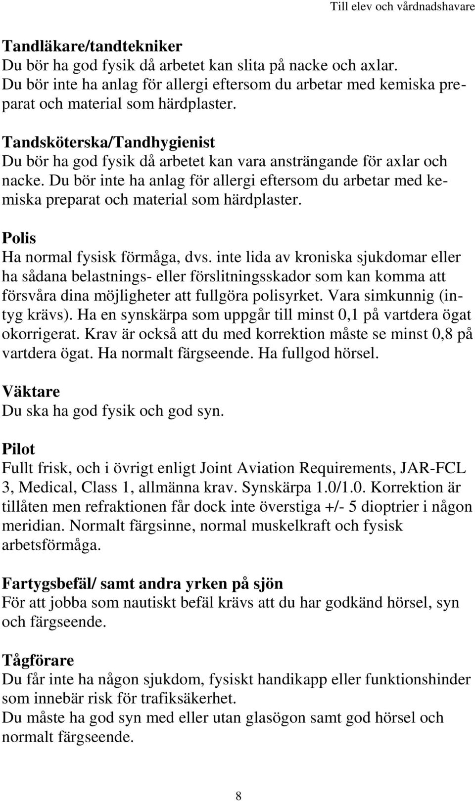 Du bör inte ha anlag för allergi eftersom du arbetar med kemiska preparat och material som härdplaster. Polis Ha normal fysisk förmåga, dvs.