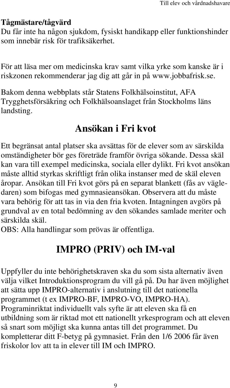 Bakom denna webbplats står Statens Folkhälsoinstitut, AFA Trygghetsförsäkring och Folkhälsoanslaget från Stockholms läns landsting.