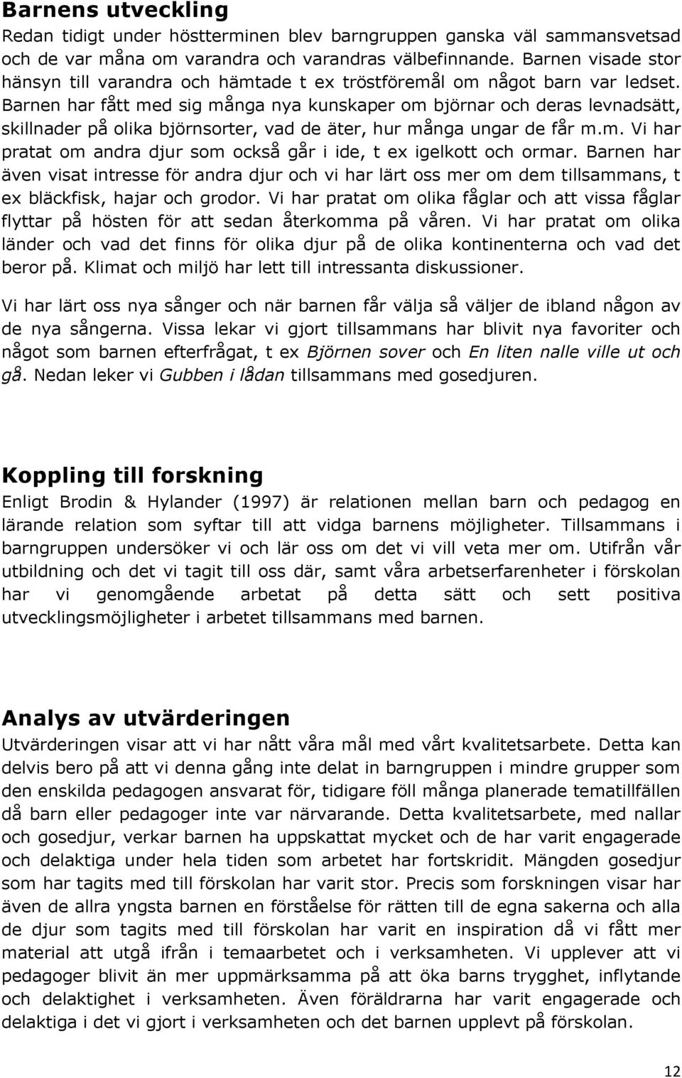 Barnen har fått med sig många nya kunskaper om björnar och deras levnadsätt, skillnader på olika björnsorter, vad de äter, hur många ungar de får m.m. Vi har pratat om andra djur som också går i ide, t ex igelkott och ormar.