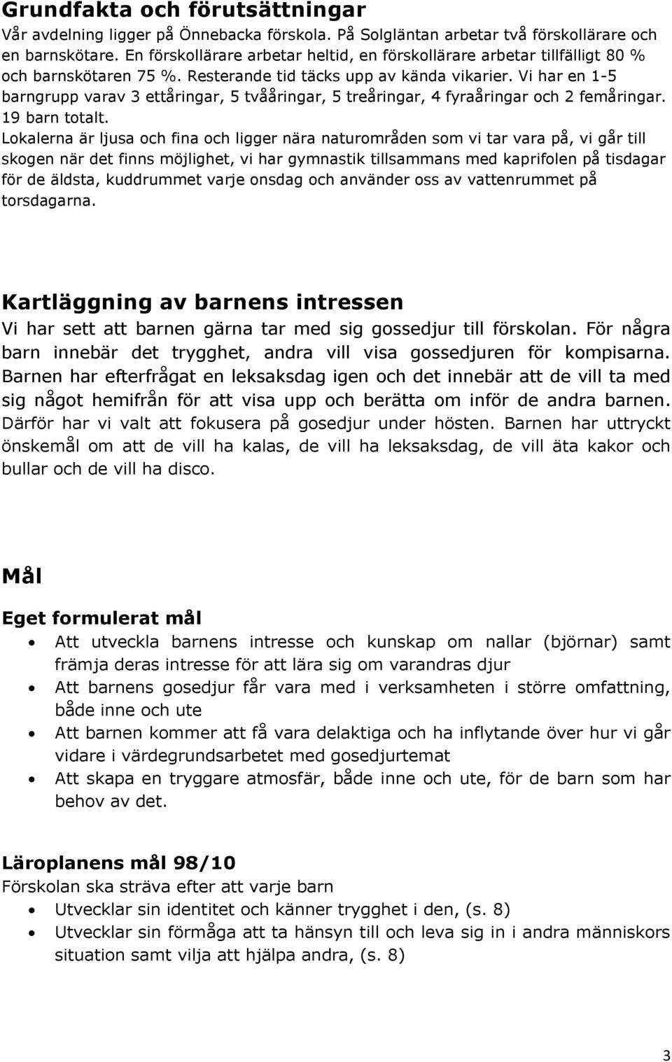 Vi har en 1-5 barngrupp varav 3 ettåringar, 5 tvååringar, 5 treåringar, 4 fyraåringar och 2 femåringar. 19 barn totalt.