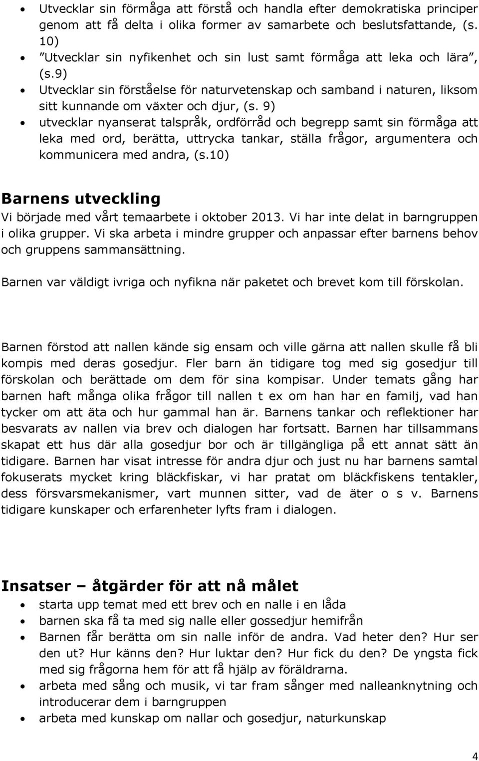 9) utvecklar nyanserat talspråk, ordförråd och begrepp samt sin förmåga att leka med ord, berätta, uttrycka tankar, ställa frågor, argumentera och kommunicera med andra, (s.