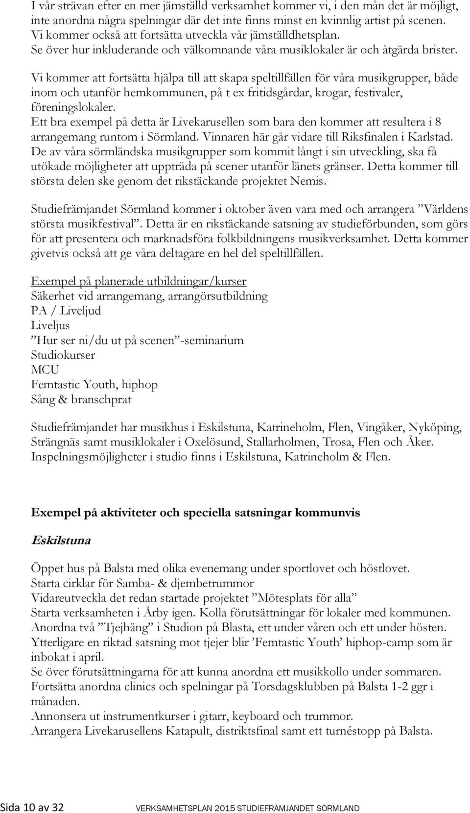 Vi kommer att fortsätta hjälpa till att skapa speltillfällen för våra musikgrupper, både inom och utanför hemkommunen, på t ex fritidsgårdar, krogar, festivaler, föreningslokaler.