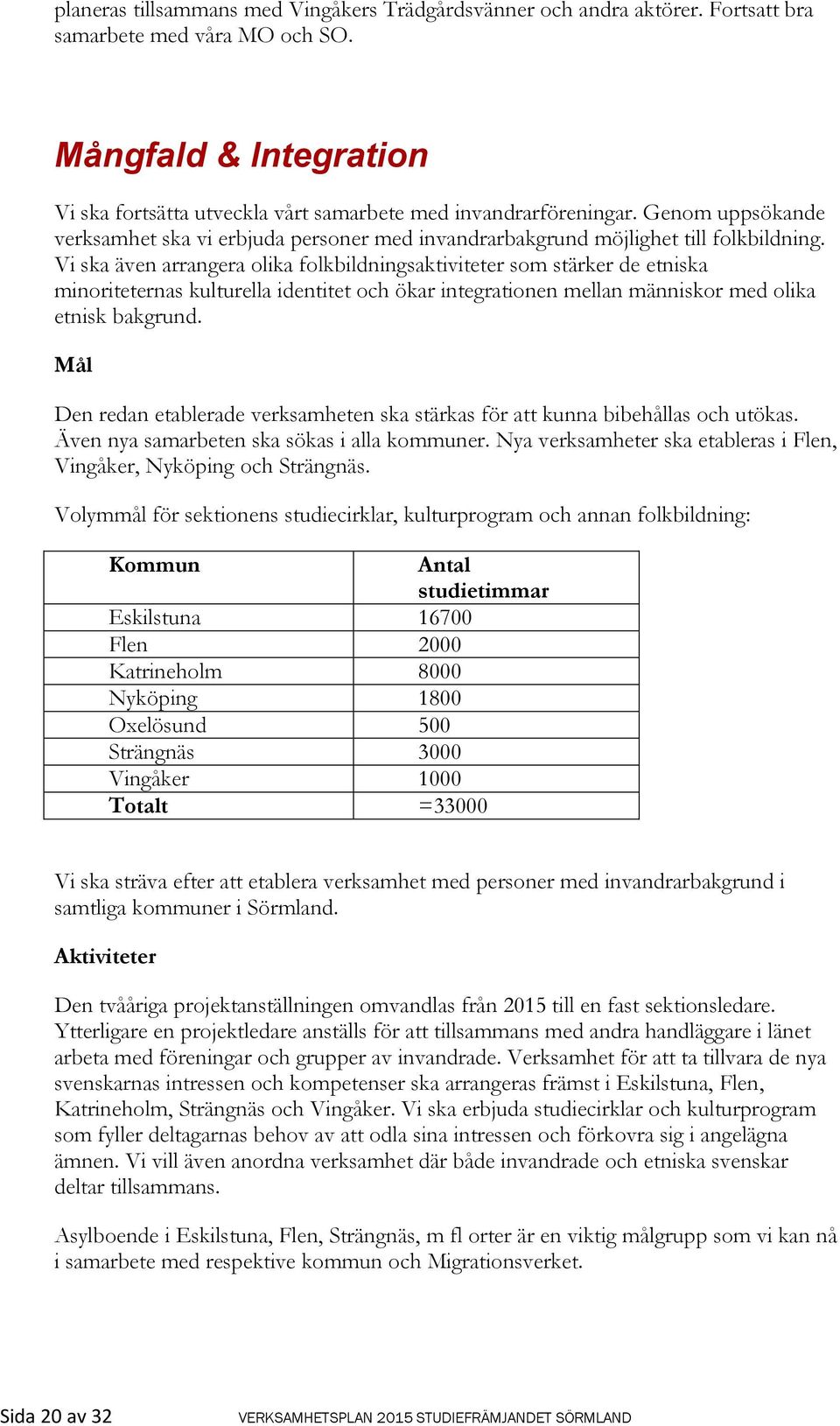 Vi ska även arrangera olika folkbildningsaktiviteter som stärker de etniska minoriteternas kulturella identitet och ökar integrationen mellan människor med olika etnisk bakgrund.