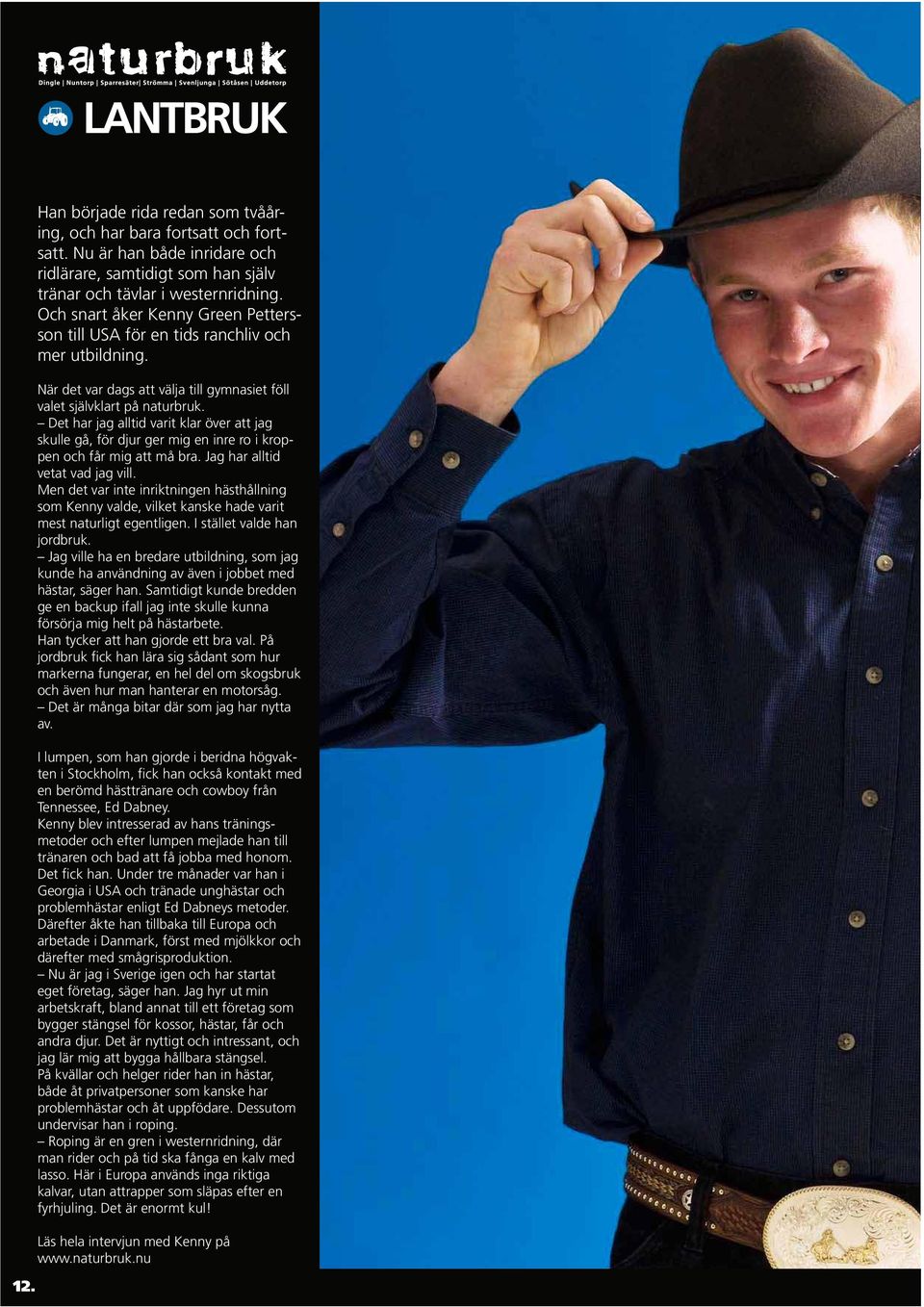 Det har jag alltid varit klar över att jag skulle gå, för djur ger mig en inre ro i kroppen och får mig att må bra. Jag har alltid vetat vad jag vill.