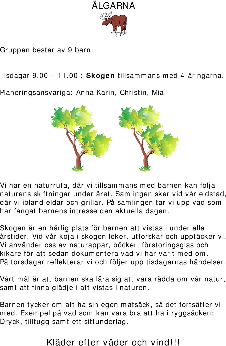 Samlingen sker vid vår eldstad, där vi ibland eldar och grillar. På samlingen tar vi upp vad som har fångat barnens intresse den aktuella dagen.