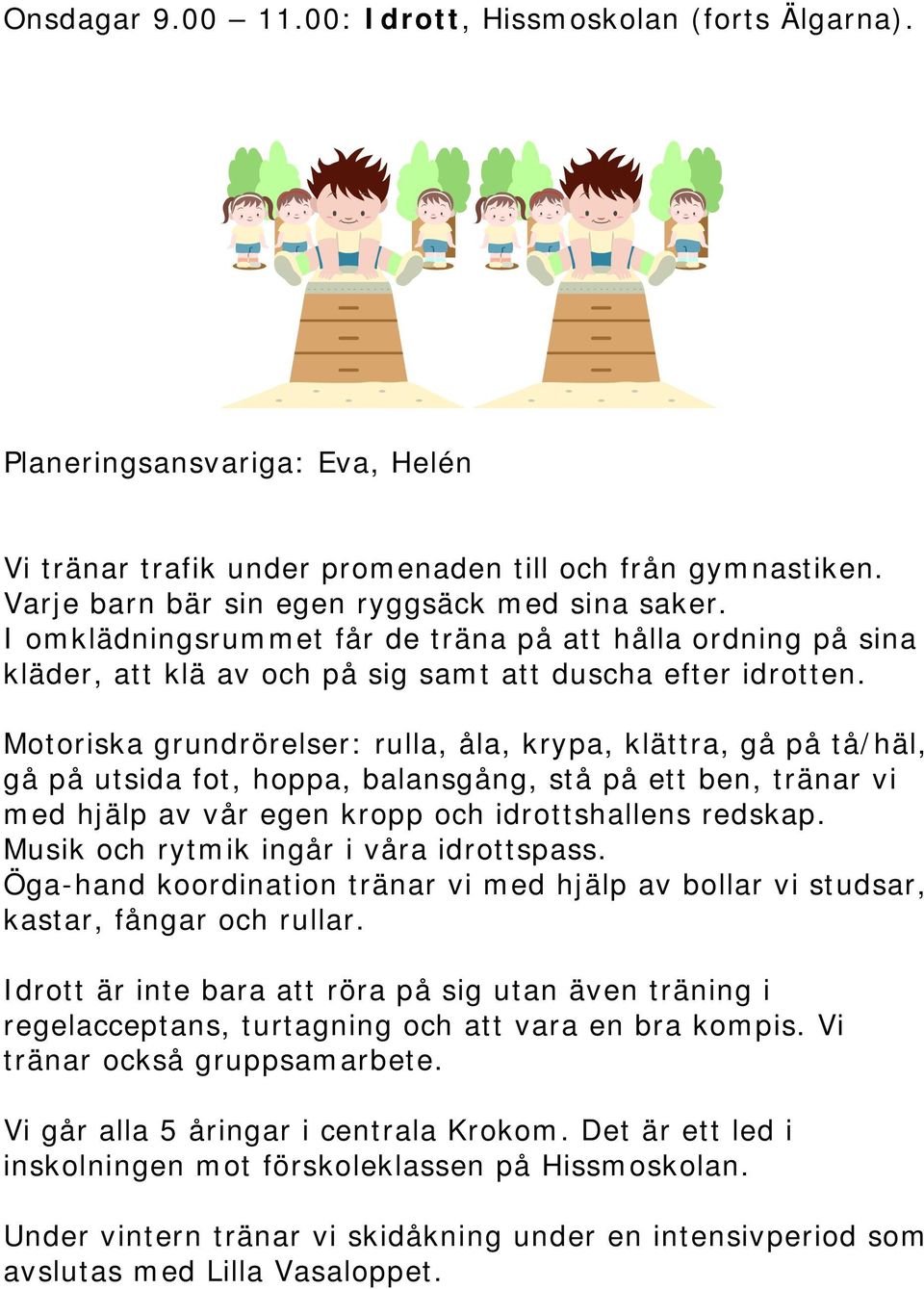 Motoriska grundrörelser: rulla, åla, krypa, klättra, gå på tå/häl, gå på utsida fot, hoppa, balansgång, stå på ett ben, tränar vi med hjälp av vår egen kropp och idrottshallens redskap.