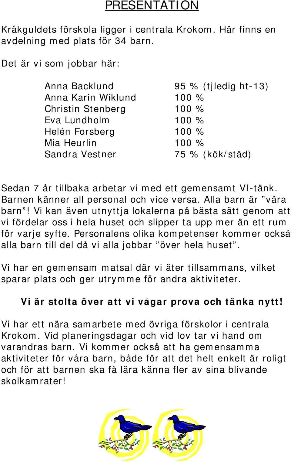 Sedan 7 år tillbaka arbetar vi med ett gemensamt VI-tänk. Barnen känner all personal och vice versa. Alla barn är våra barn!