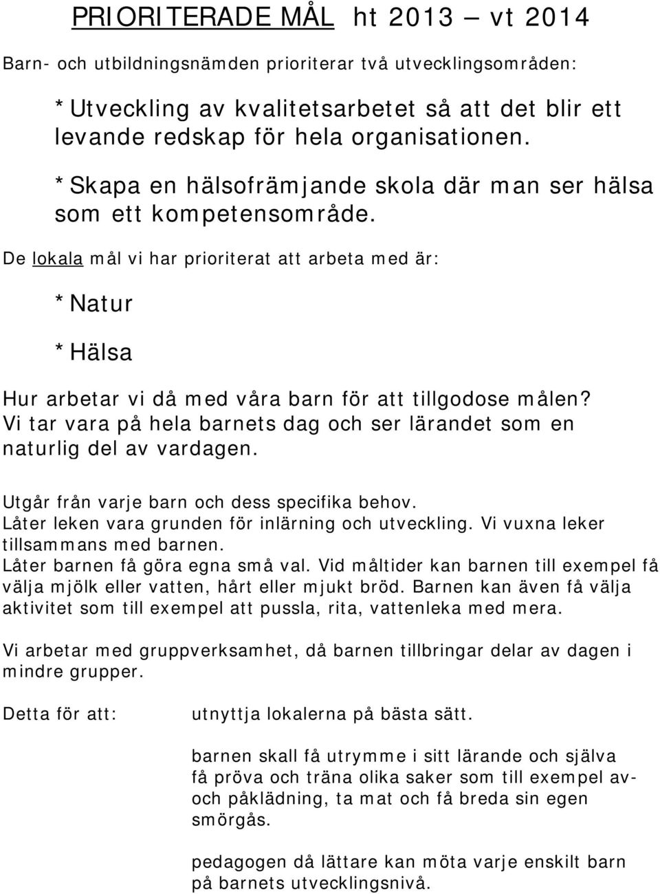 Vi tar vara på hela barnets dag och ser lärandet som en naturlig del av vardagen. Utgår från varje barn och dess specifika behov. Låter leken vara grunden för inlärning och utveckling.