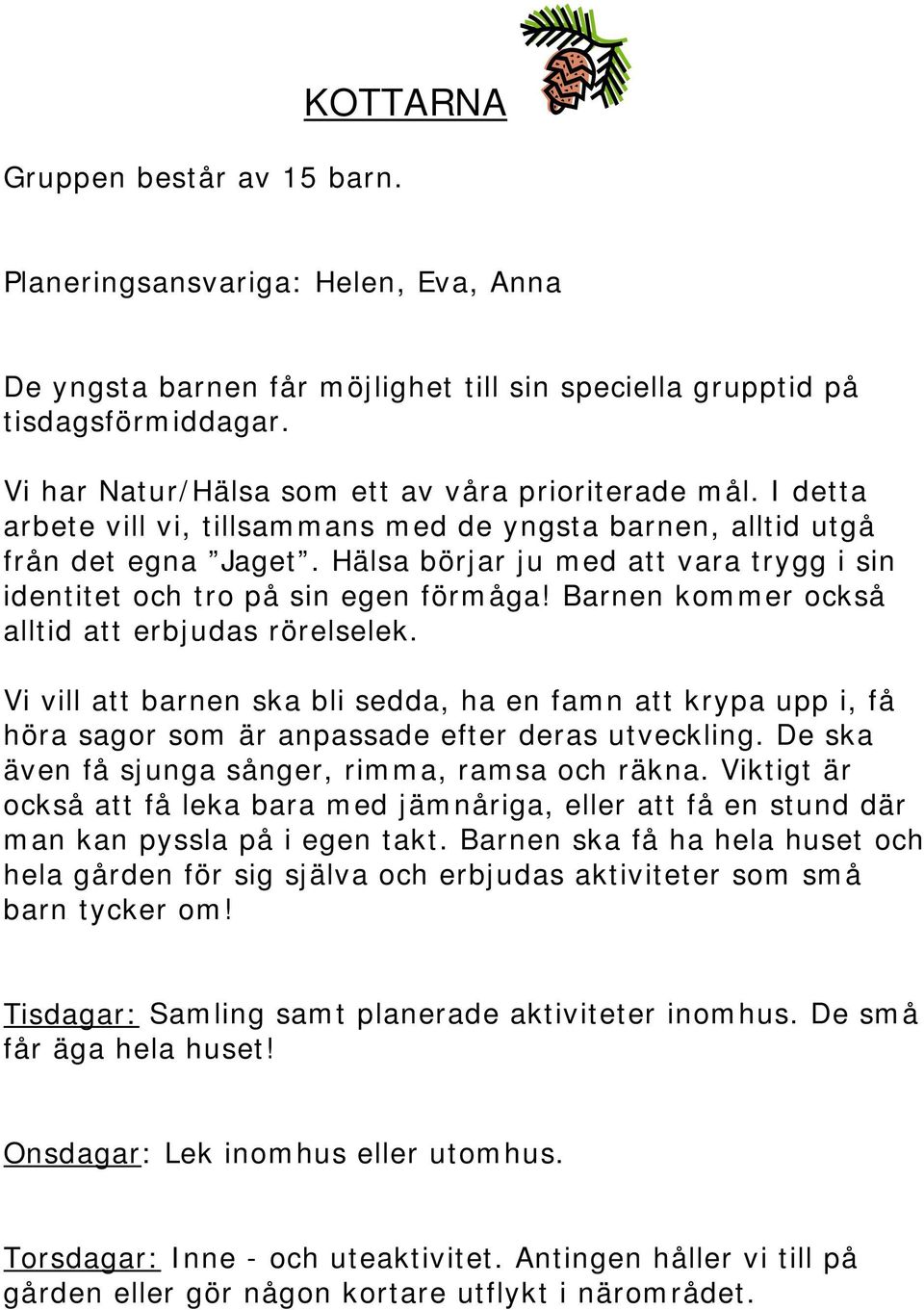 Hälsa börjar ju med att vara trygg i sin identitet och tro på sin egen förmåga! Barnen kommer också alltid att erbjudas rörelselek.