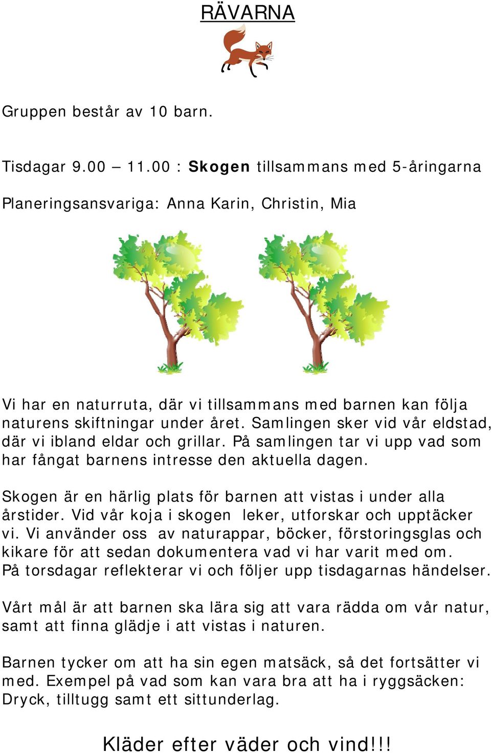 Samlingen sker vid vår eldstad, där vi ibland eldar och grillar. På samlingen tar vi upp vad som har fångat barnens intresse den aktuella dagen.