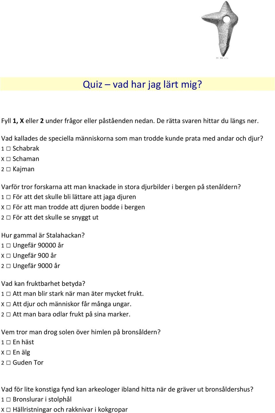 1 För att det skulle bli lättare att jaga djuren X För att man trodde att djuren bodde i bergen 2 För att det skulle se snyggt ut Hur gammal är Stalahackan?