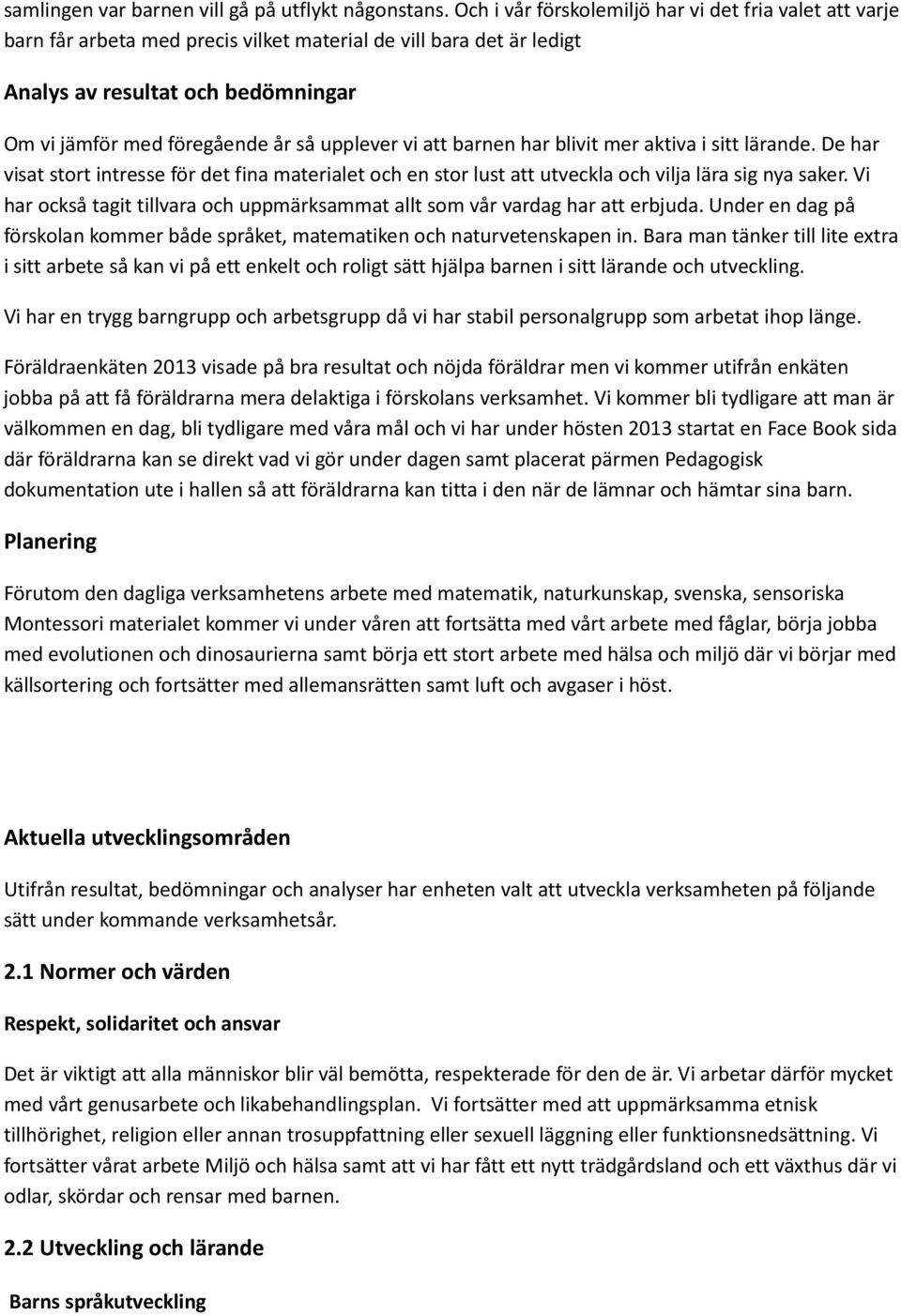 upplever vi att barnen har blivit mer aktiva i sitt lärande. De har visat stort intresse för det fina materialet och en stor lust att utveckla och vilja lära sig nya saker.