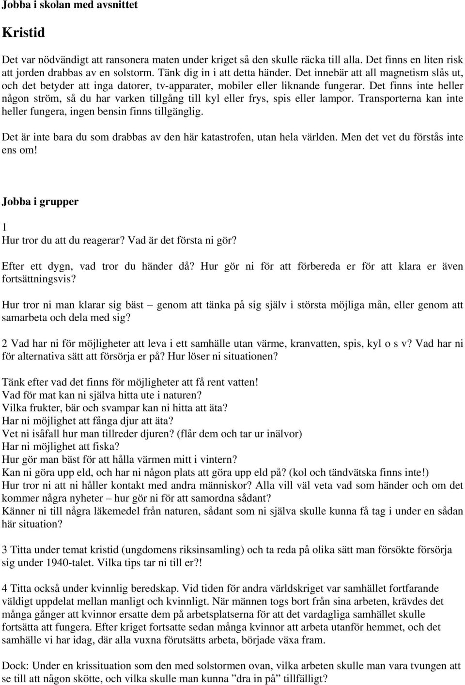 Det finns inte heller någon ström, så du har varken tillgång till kyl eller frys, spis eller lampor. Transporterna kan inte heller fungera, ingen bensin finns tillgänglig.