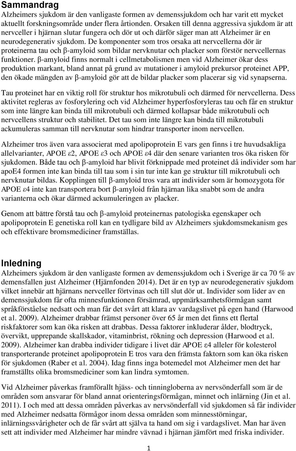 De komponenter som tros orsaka att nervcellerna dör är proteinerna tau och β-amyloid som bildar nervknutar och placker som förstör nervcellernas funktioner.