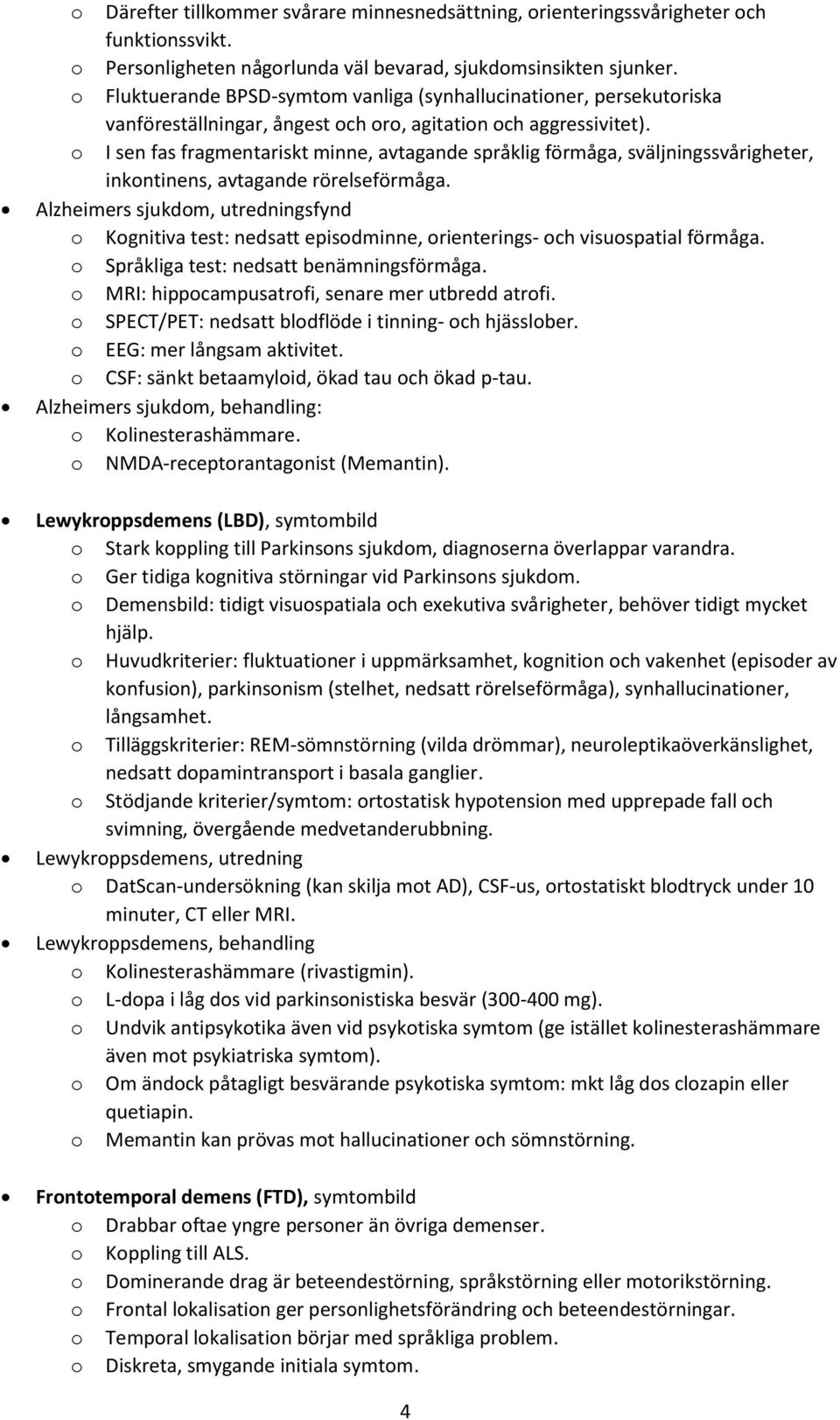 I sen fas fragmentariskt minne, avtagande språklig förmåga, sväljningssvårigheter, inkntinens, avtagande rörelseförmåga.