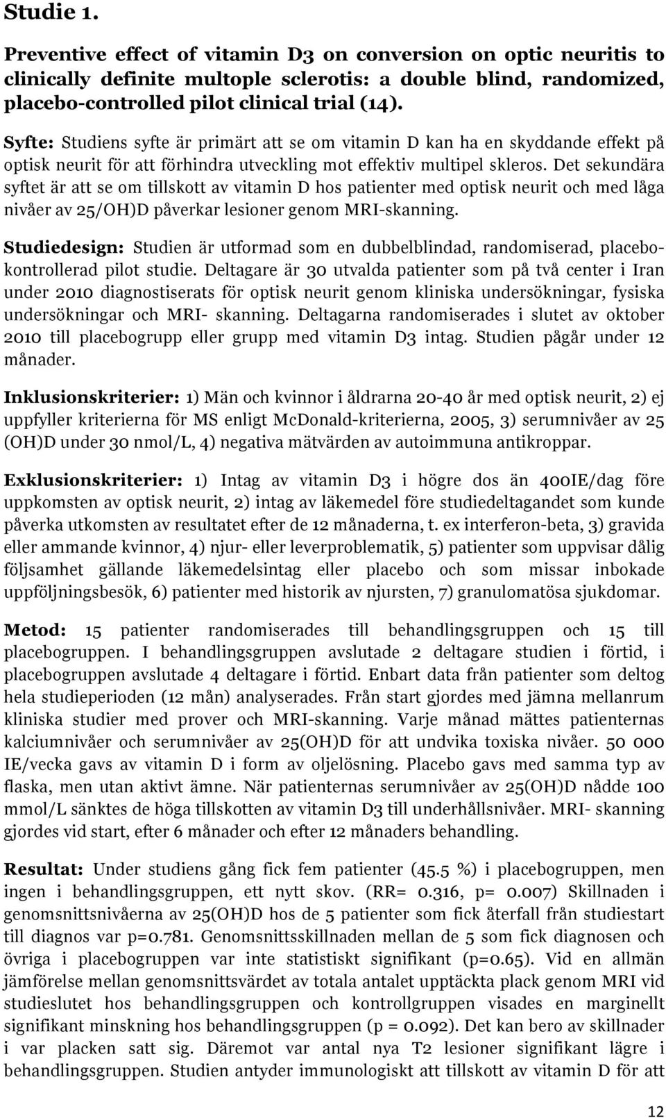 Det sekundära syftet är att se om tillskott av vitamin D hos patienter med optisk neurit och med låga nivåer av 25/OH)D påverkar lesioner genom MRI-skanning.