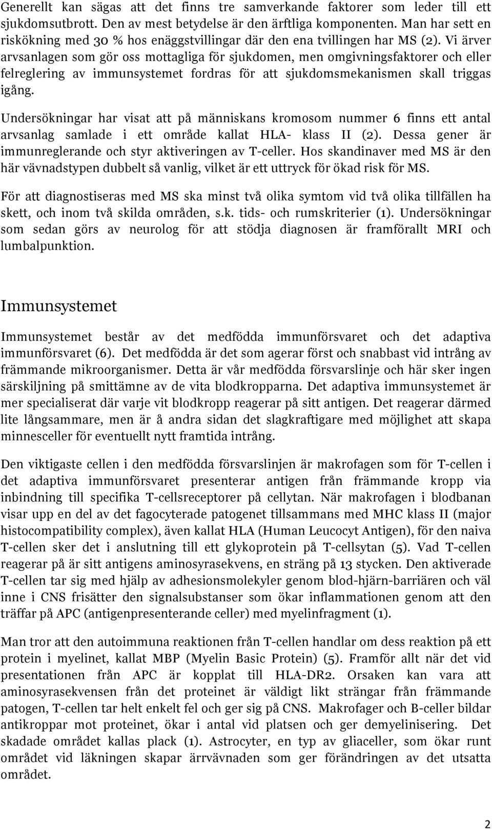 Vi ärver arvsanlagen som gör oss mottagliga för sjukdomen, men omgivningsfaktorer och eller felreglering av immunsystemet fordras för att sjukdomsmekanismen skall triggas igång.