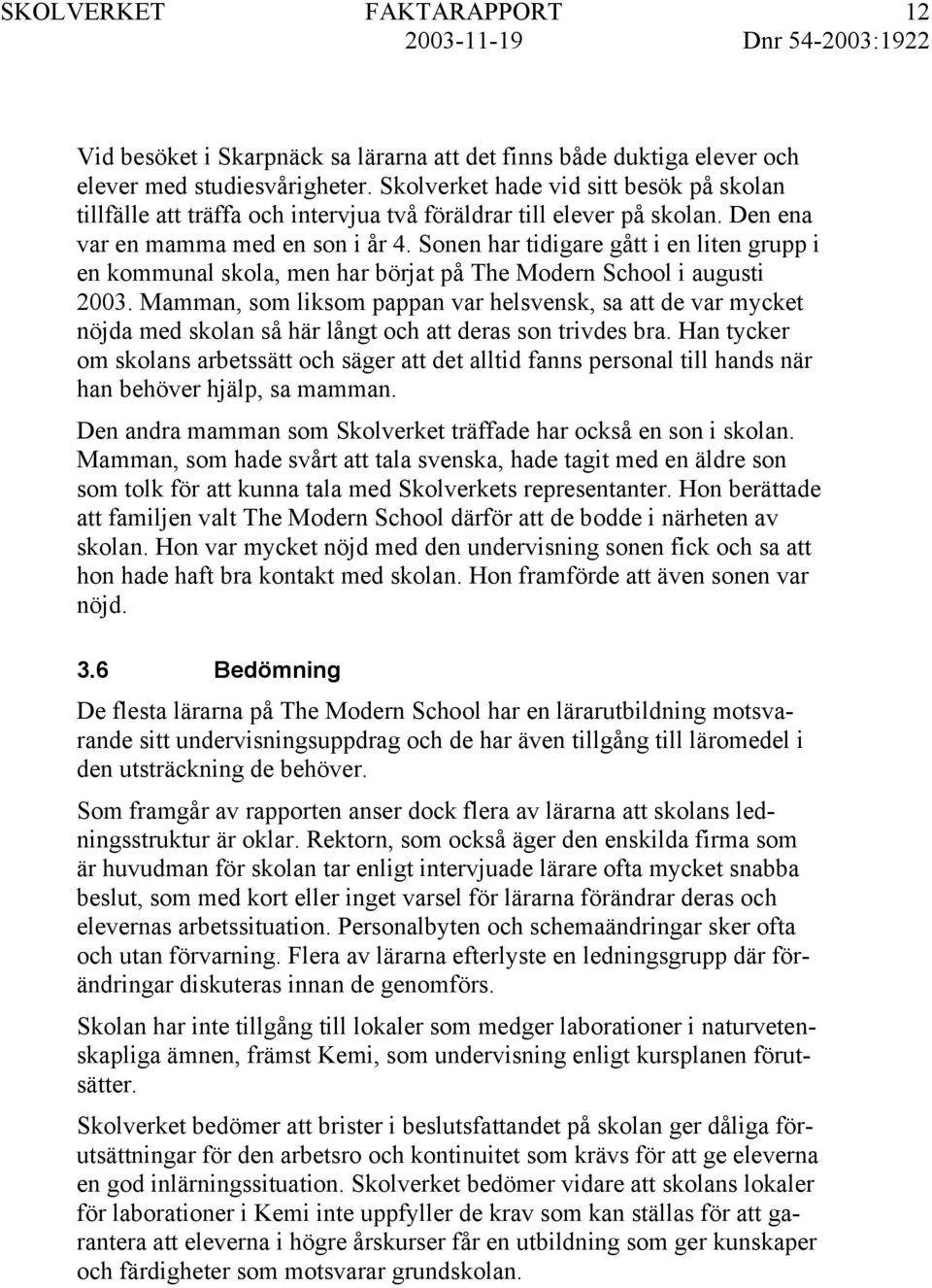 Sonen har tidigare gått i en liten grupp i en kommunal skola, men har börjat på The Modern School i augusti 2003.