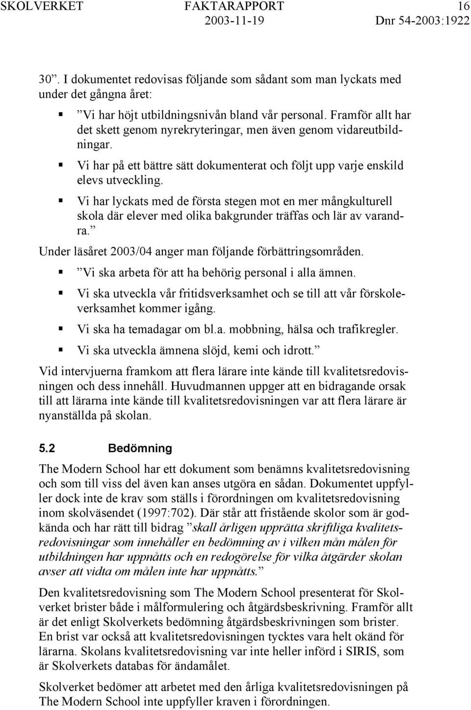 Vi har lyckats med de första stegen mot en mer mångkulturell skola där elever med olika bakgrunder träffas och lär av varandra. Under läsåret 2003/04 anger man följande förbättringsområden.