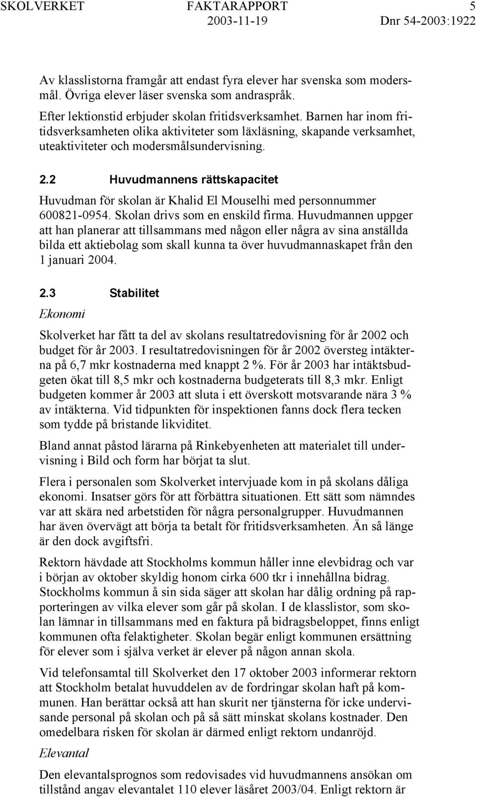 2 Huvudmannens rättskapacitet Huvudman för skolan är Khalid El Mouselhi med personnummer 600821-0954. Skolan drivs som en enskild firma.