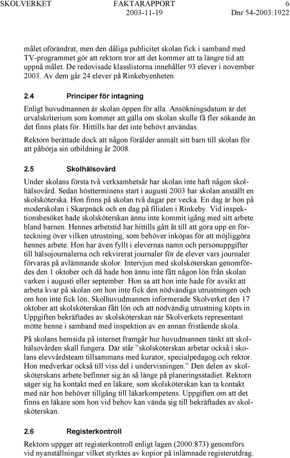 Ansökningsdatum är det urvalskriterium som kommer att gälla om skolan skulle få fler sökande än det finns plats för. Hittills har det inte behövt användas.