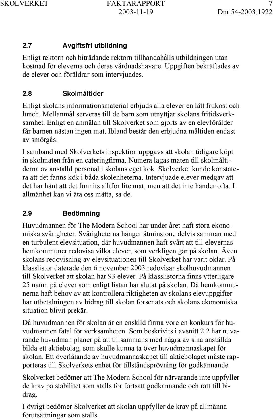 Mellanmål serveras till de barn som utnyttjar skolans fritidsverksamhet. Enligt en anmälan till Skolverket som gjorts av en elevförälder får barnen nästan ingen mat.