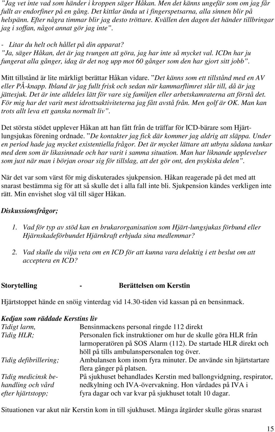 Ja, säger Håkan, det är jag tvungen att göra, jag har inte så mycket val. ICDn har ju fungerat alla gånger, idag är det nog upp mot 60 gånger som den har gjort sitt jobb.