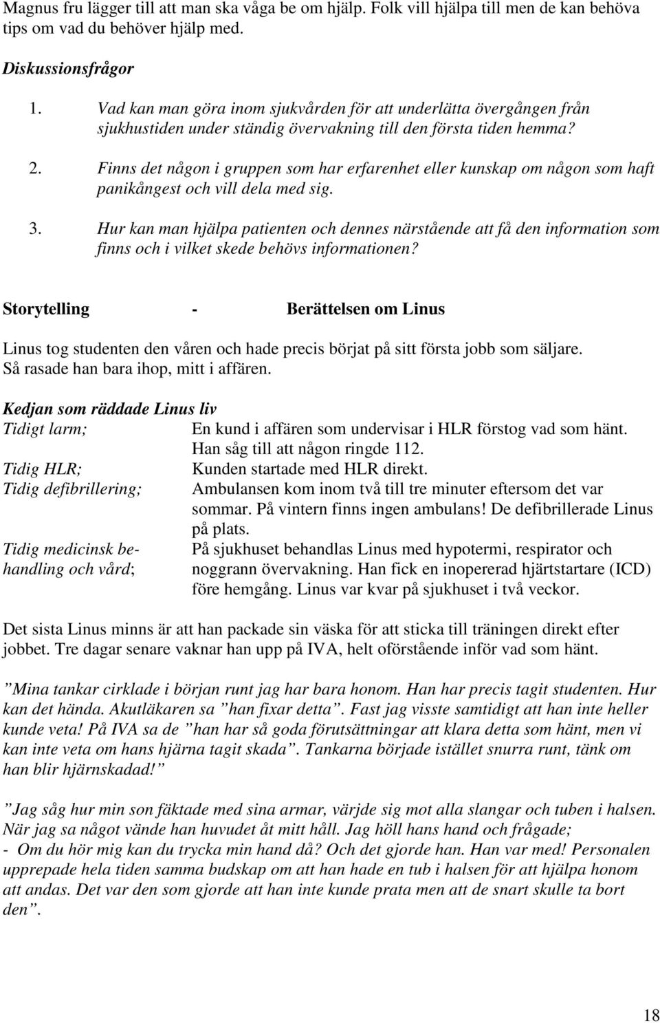 Finns det någon i gruppen som har erfarenhet eller kunskap om någon som haft panikångest och vill dela med sig. 3.