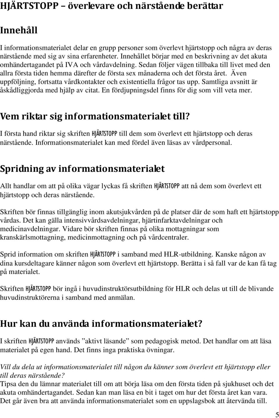 Sedan följer vägen tillbaka till livet med den allra första tiden hemma därefter de första sex månaderna och det första året.