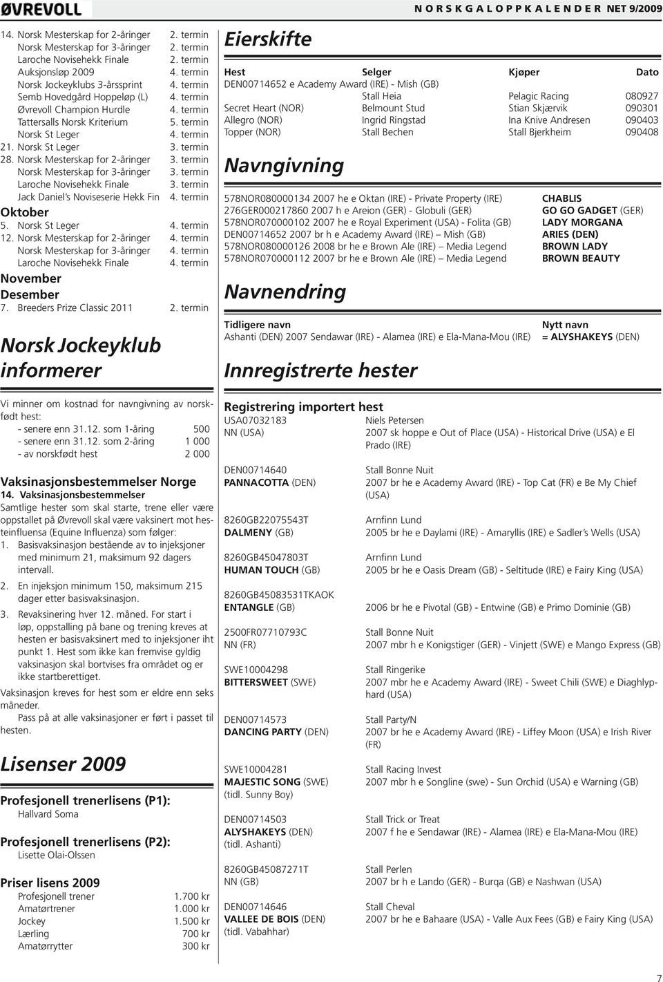 Norsk Mesterskap for 2-åringer Norsk Mesterskap for 3-åringer Laroche Novisehekk Finale Jack Daniel s Noviseserie Hekk Fin Oktober 5. Norsk St Leger 12.