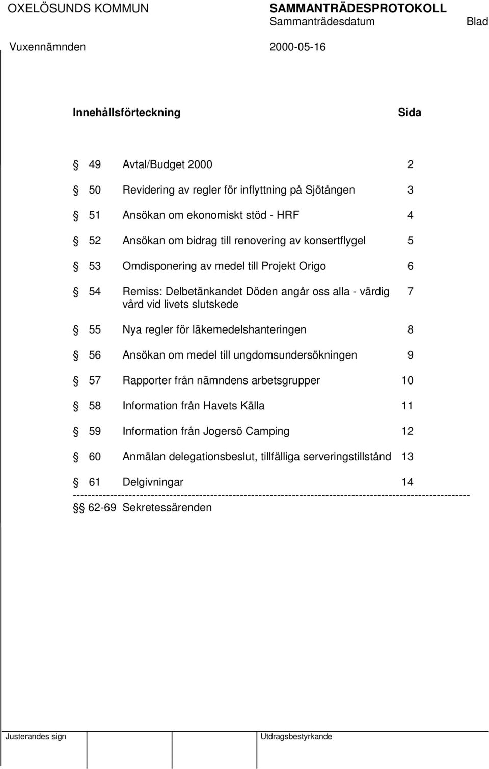 läkemedelshanteringen 8 56 Ansökan om medel till ungdomsundersökningen 9 57 Rapporter från nämndens arbetsgrupper 10 58 Information från Havets Källa 11 59 Information från Jogersö Camping 12 60