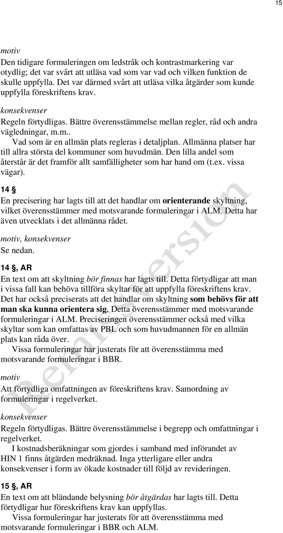 Allmänna platser har till allra största del kommuner som huvudmän. Den lilla andel som återstår är det framför allt samfälligheter som har hand om (t.ex. vissa vägar).