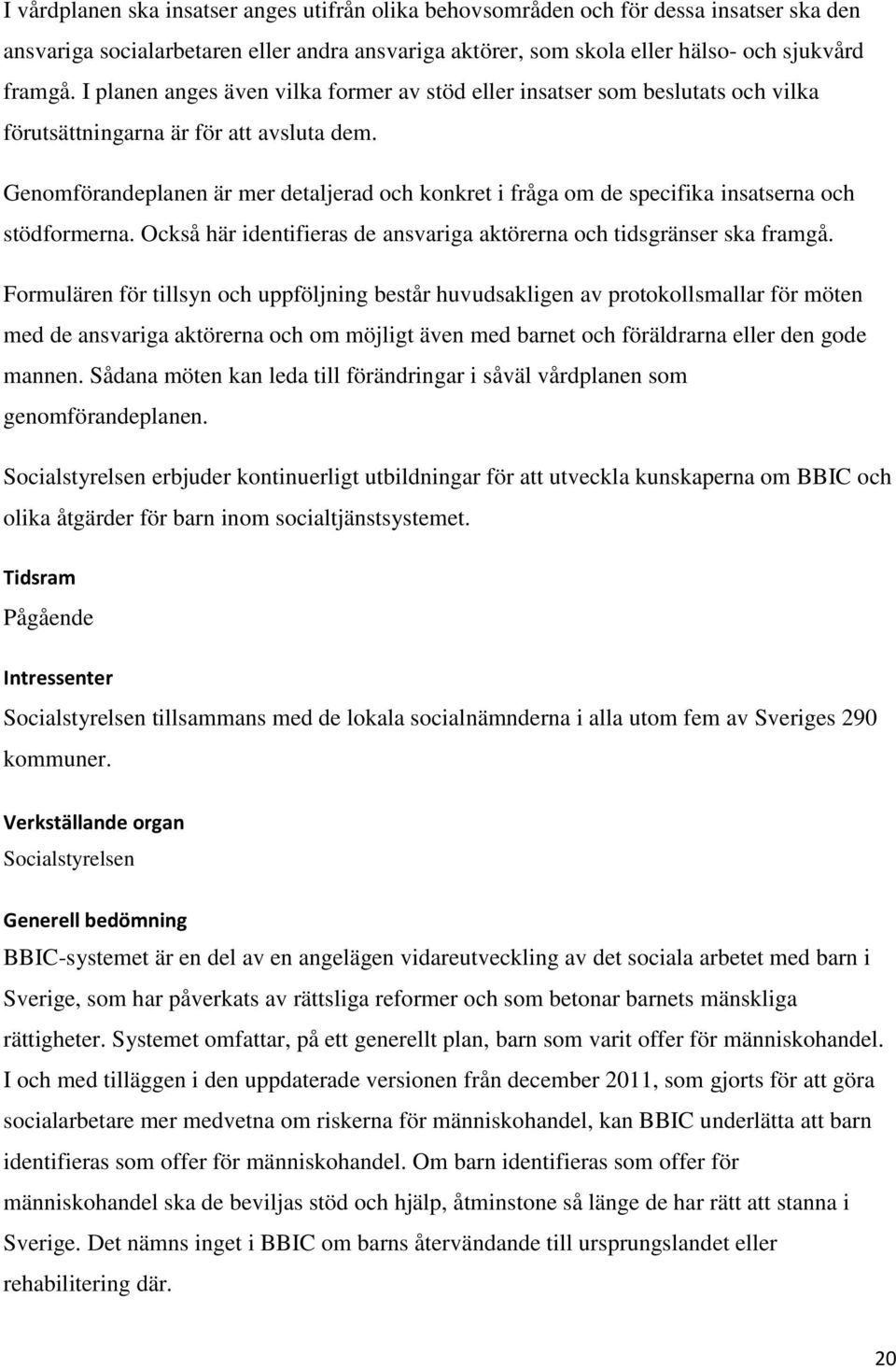 Genomförandeplanen är mer detaljerad och konkret i fråga om de specifika insatserna och stödformerna. Också här identifieras de ansvariga aktörerna och tidsgränser ska framgå.