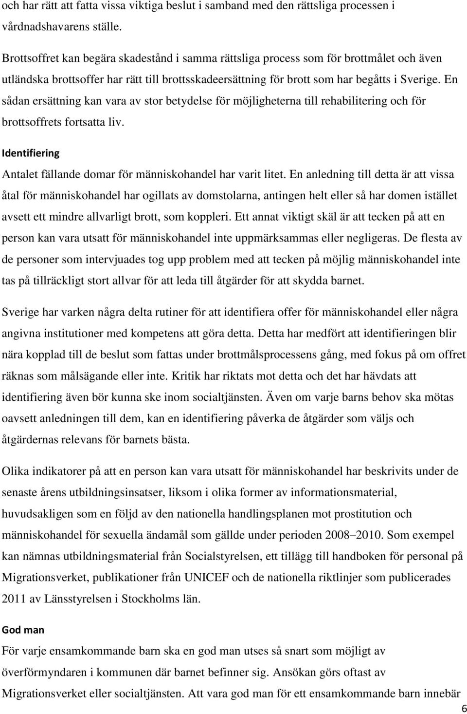 En sådan ersättning kan vara av stor betydelse för möjligheterna till rehabilitering och för brottsoffrets fortsatta liv. Identifiering Antalet fällande domar för människohandel har varit litet.