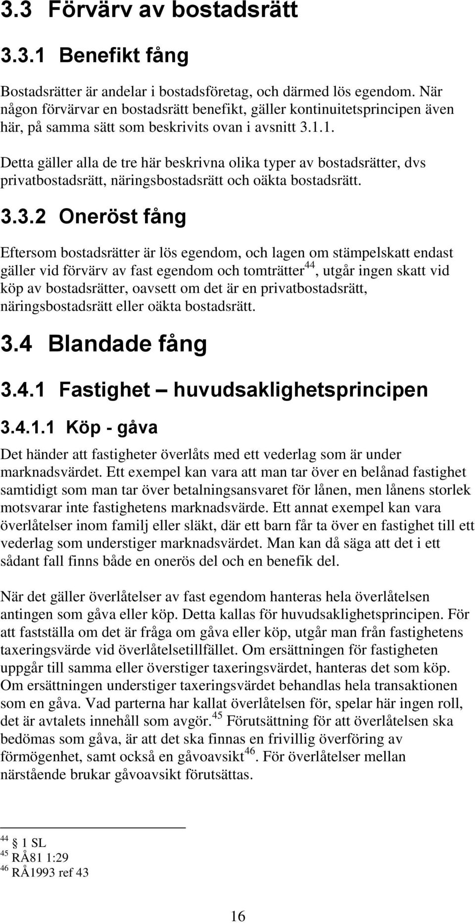 1. Detta gäller alla de tre här beskrivna olika typer av bostadsrätter, dvs privatbostadsrätt, näringsbostadsrätt och oäkta bostadsrätt. 3.