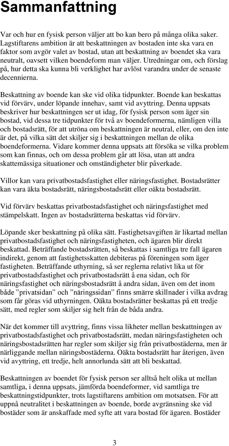 Utredningar om, och förslag på, hur detta ska kunna bli verklighet har avlöst varandra under de senaste decennierna. Beskattning av boende kan ske vid olika tidpunkter.