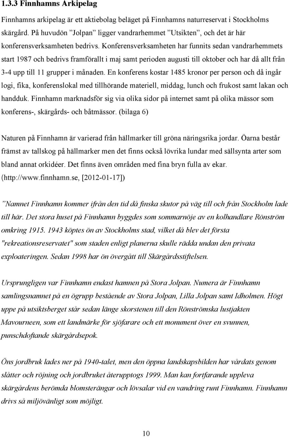 Konferensverksamheten har funnits sedan vandrarhemmets start 1987 och bedrivs framförallt i maj samt perioden augusti till oktober och har då allt från 3-4 upp till 11 grupper i månaden.