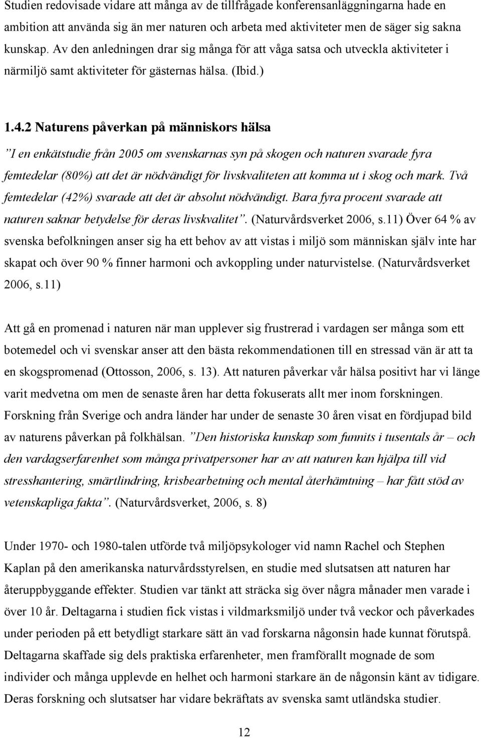 2 Naturens påverkan på människors hälsa I en enkätstudie från 2005 om svenskarnas syn på skogen och naturen svarade fyra femtedelar (80%) att det är nödvändigt för livskvaliteten att komma ut i skog