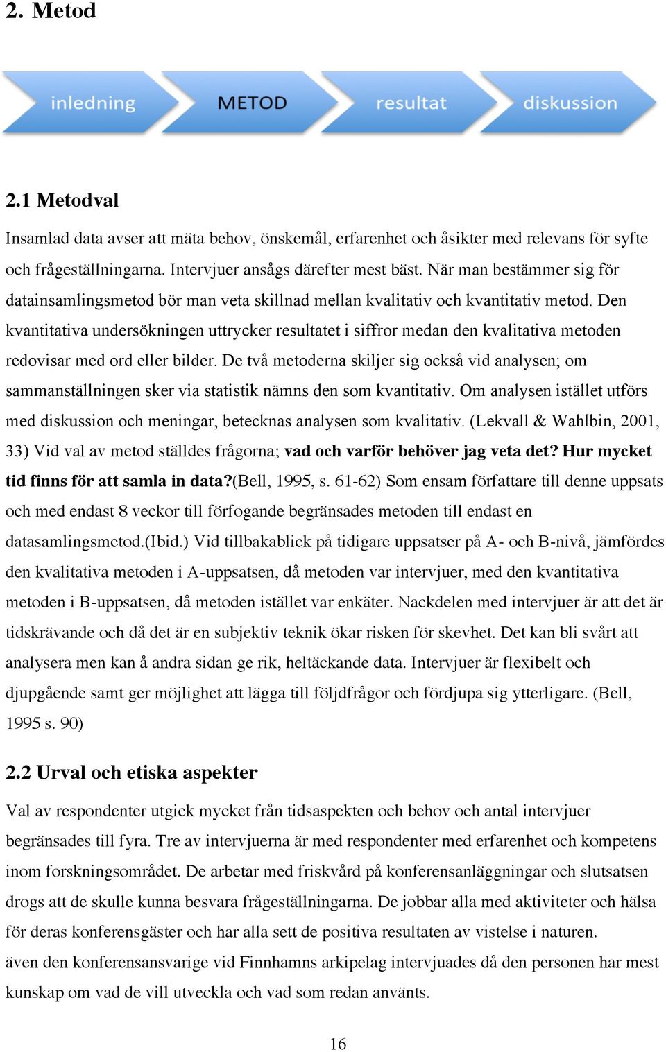 Den kvantitativa undersökningen uttrycker resultatet i siffror medan den kvalitativa metoden redovisar med ord eller bilder.