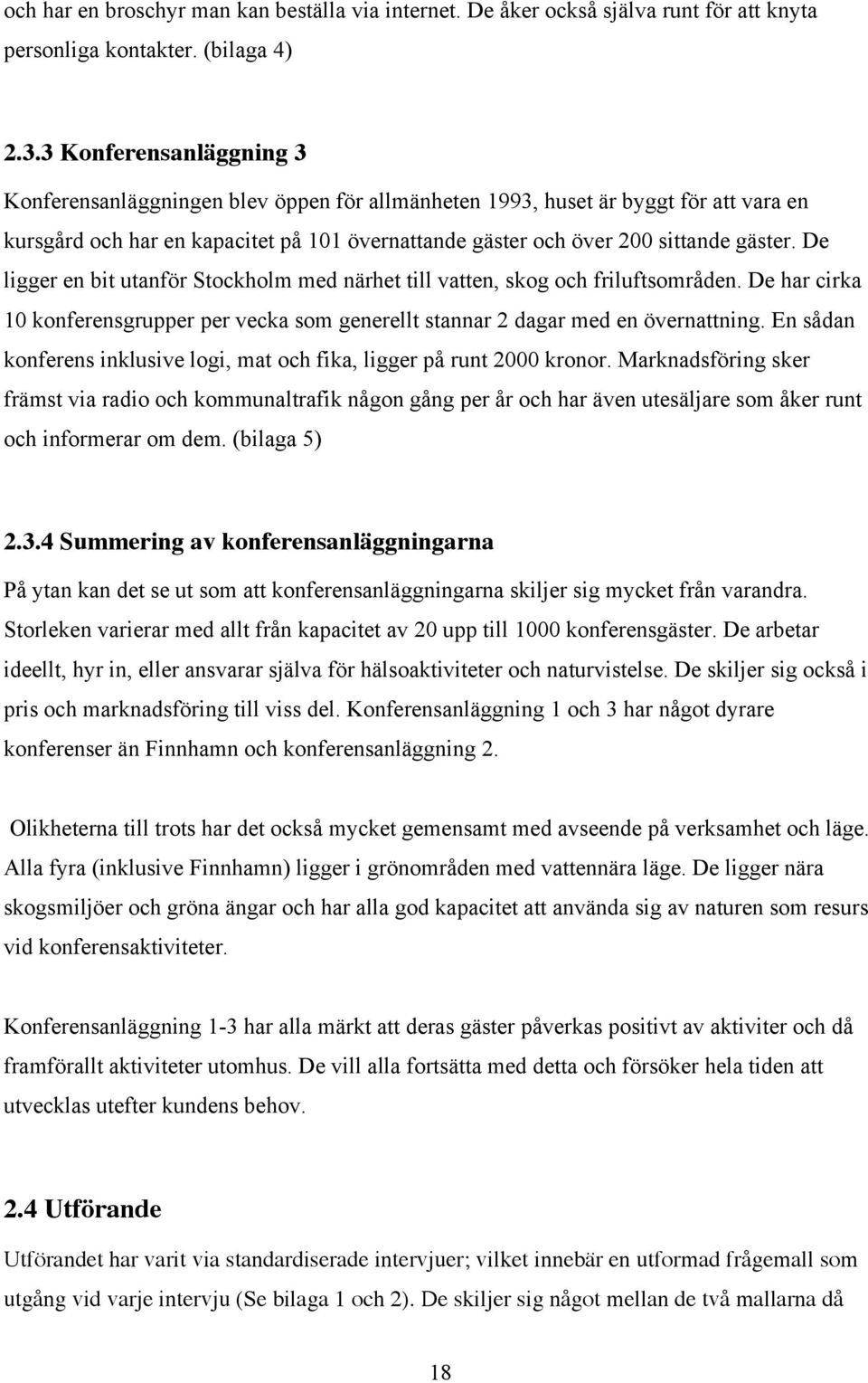 De ligger en bit utanför Stockholm med närhet till vatten, skog och friluftsområden. De har cirka 10 konferensgrupper per vecka som generellt stannar 2 dagar med en övernattning.