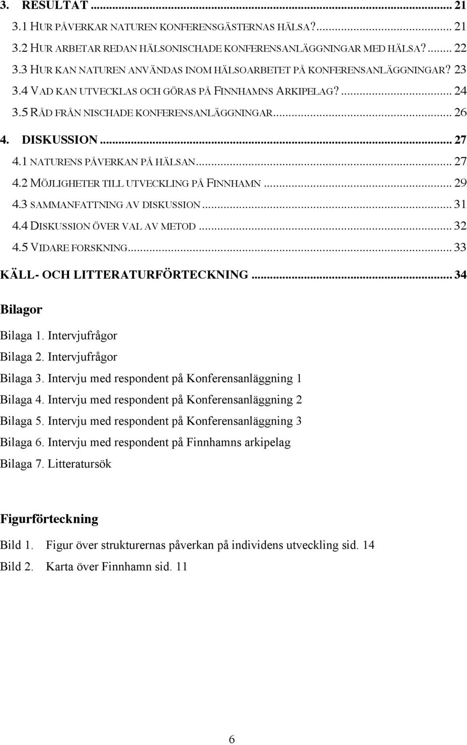 .. 27 4.1 NATURENS PÅVERKAN PÅ HÄLSAN... 27 4.2 MÖJLIGHETER TILL UTVECKLING PÅ FINNHAMN... 29 4.3 SAMMANFATTNING AV DISKUSSION... 31 4.4 DISKUSSION ÖVER VAL AV METOD... 32 4.5 VIDARE FORSKNING.